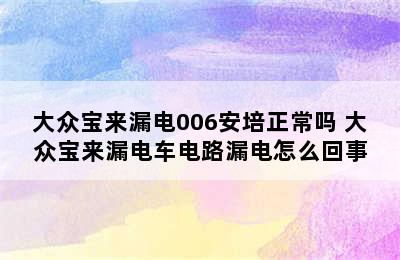 大众宝来漏电006安培正常吗 大众宝来漏电车电路漏电怎么回事